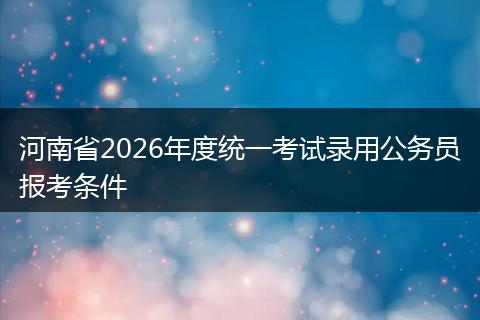 河南省2026年度统一考试录用公务员报考条件