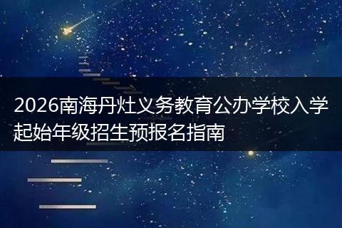 2026南海丹灶义务教育公办学校入学起始年级招生预报名指南