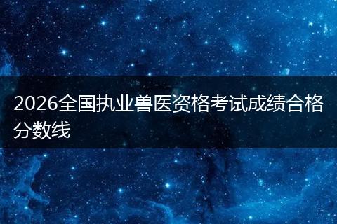 2026全国执业兽医资格考试成绩合格分数线