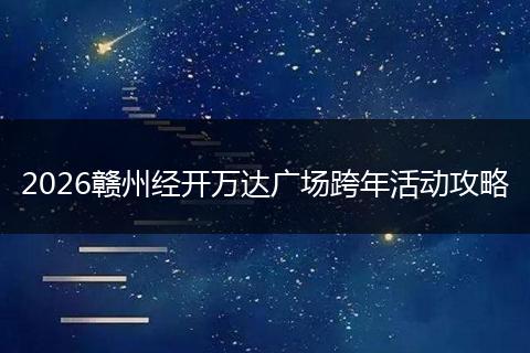 2026赣州经开万达广场跨年活动攻略