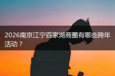 2026南京江宁百家湖商圈有哪些跨年活动？