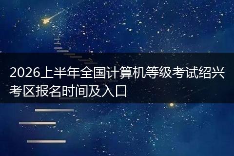 2026上半年全国计算机等级考试绍兴考区报名时间及入口