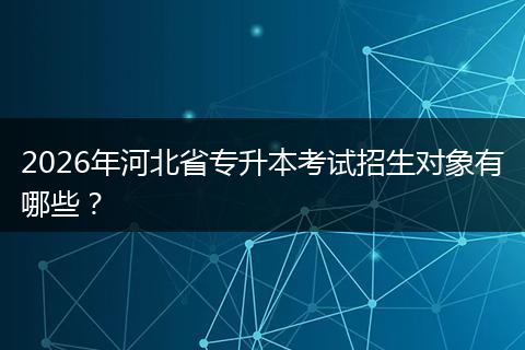 2026年河北省专升本考试招生对象有哪些？