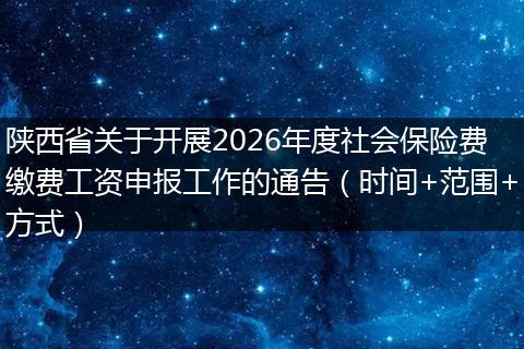 陕西省关于开展2026年度社会保险费缴费工资申报工作的通告（时间+范围+方式）