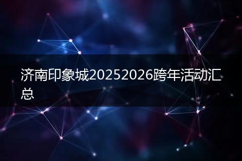 济南印象城20252026跨年活动汇总