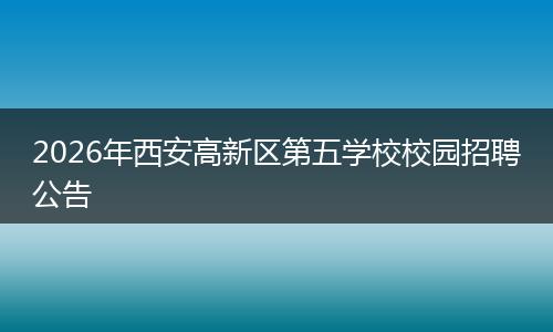 2026年西安高新区第五学校校园招聘公告