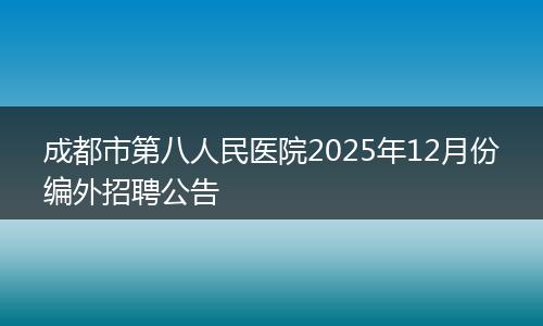成都市第八人民医院2025年12月份编外招聘公告