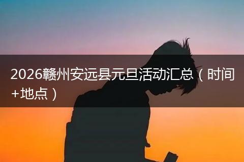 2026赣州安远县元旦活动汇总（时间+地点）