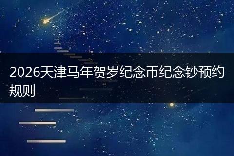 2026天津马年贺岁纪念币纪念钞预约规则