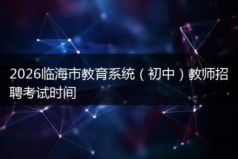 2026临海市教育系统（初中）教师招聘考试时间