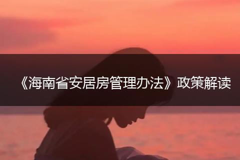 《海南省安居房管理办法》政策解读