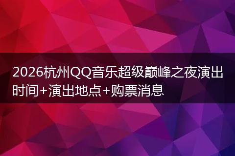 2026杭州QQ音乐超级巅峰之夜演出时间+演出地点+购票消息