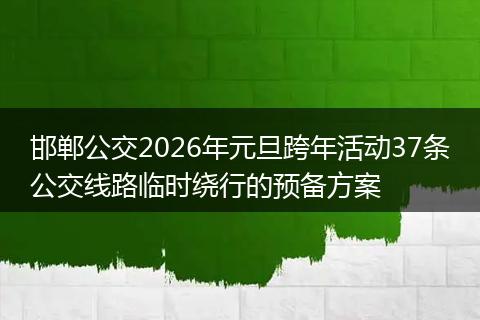 邯郸公交2026年元旦跨年活动37条公交线路临时绕行的预备方案