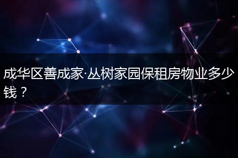 成华区善成家·丛树家园保租房物业多少钱？