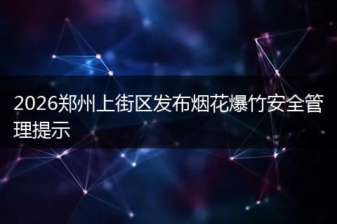 2026郑州上街区发布烟花爆竹安全管理提示
