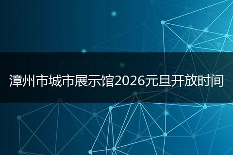 漳州市城市展示馆2026元旦开放时间