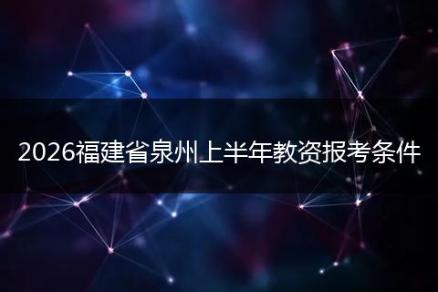 2026福建省泉州上半年教资报考条件