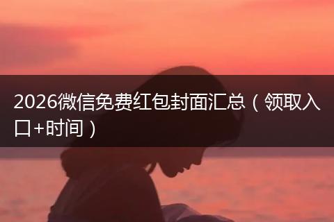 2026微信免费红包封面汇总（领取入口+时间）
