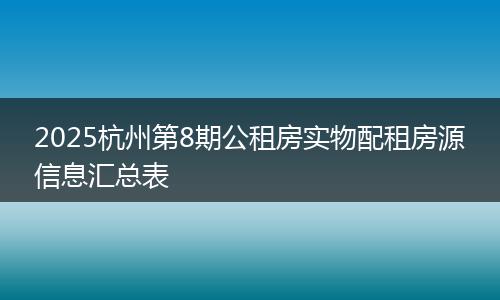 2025杭州第8期公租房实物配租房源信息汇总表