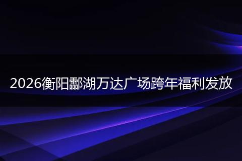 2026衡阳酃湖万达广场跨年福利发放