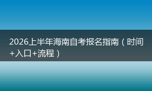 2026上半年海南自考报名指南（时间+入口+流程）