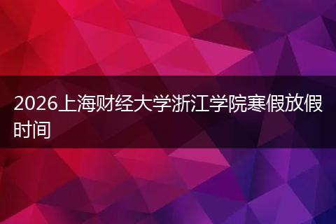 2026上海财经大学浙江学院寒假放假时间