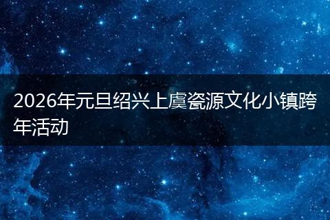 2026年元旦绍兴上虞瓷源文化小镇跨年活动