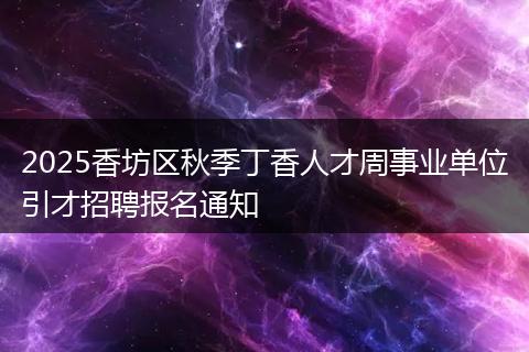 2025香坊区秋季丁香人才周事业单位引才招聘报名通知