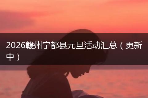 2026赣州宁都县元旦活动汇总（更新中）