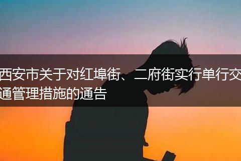 西安市关于对红埠街、二府街实行单行交通管理措施的通告