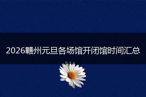 2026赣州元旦各场馆开闭馆时间汇总