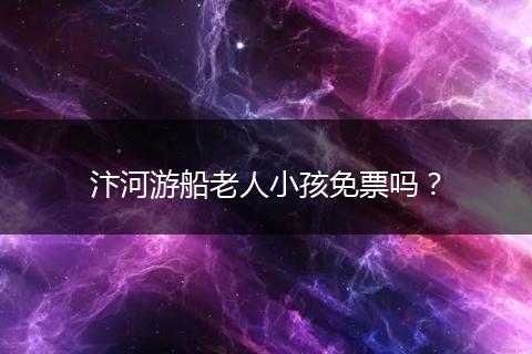 汴河游船老人小孩免票吗？