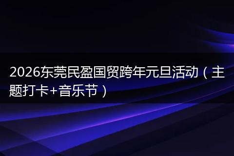 2026东莞民盈国贸跨年元旦活动（主题打卡+音乐节）