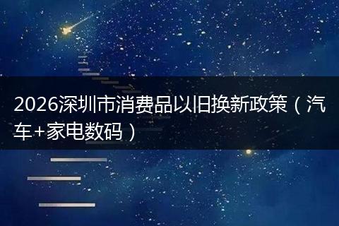 2026深圳市消费品以旧换新政策（汽车+家电数码）