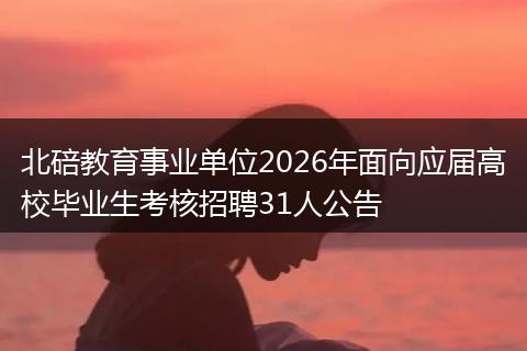 北碚教育事业单位2026年面向应届高校毕业生考核招聘31人公告