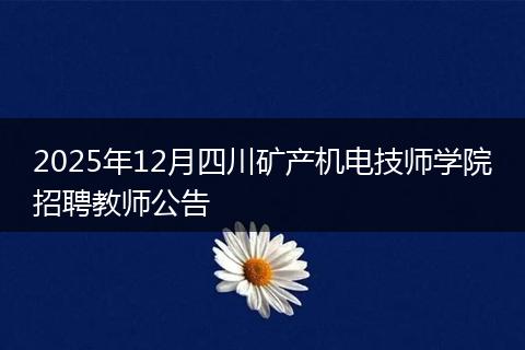 2025年12月四川矿产机电技师学院招聘教师公告