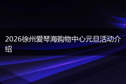 2026徐州爱琴海购物中心元旦活动介绍