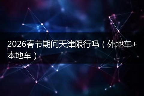 2026春节期间天津限行吗（外地车+本地车）