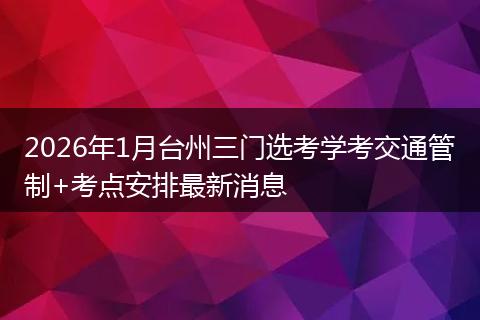 2026年1月台州三门选考学考交通管制+考点安排最新消息