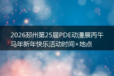 2026邳州第25届PDE动漫展丙午马年新年快乐活动时间+地点