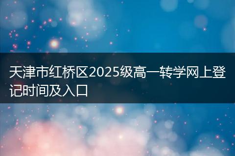 天津市红桥区2025级高一转学网上登记时间及入口