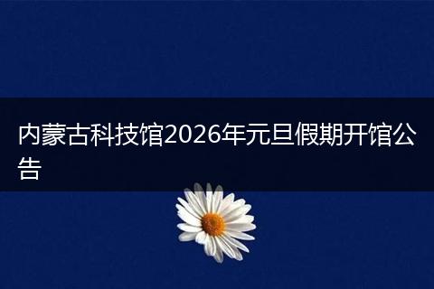 内蒙古科技馆2026年元旦假期开馆公告