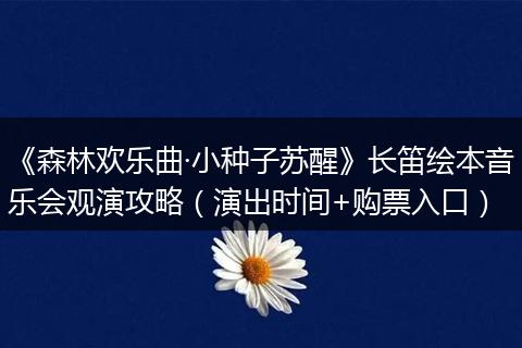 《森林欢乐曲·小种子苏醒》长笛绘本音乐会观演攻略（演出时间+购票入口）