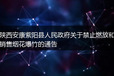 陕西安康紫阳县人民政府关于禁止燃放和销售烟花爆竹的通告