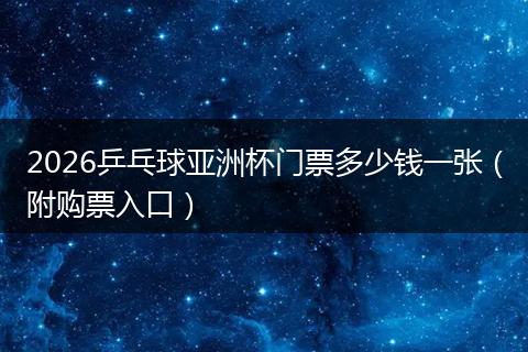 2026乒乓球亚洲杯门票多少钱一张（附购票入口）