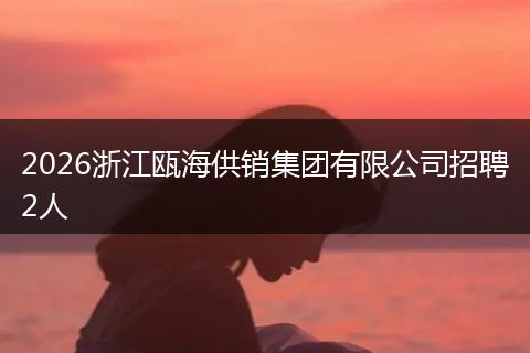 2026浙江瓯海供销集团有限公司招聘2人
