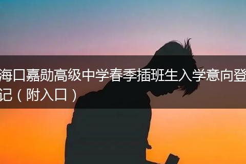 海口嘉勋高级中学春季插班生入学意向登记（附入口）