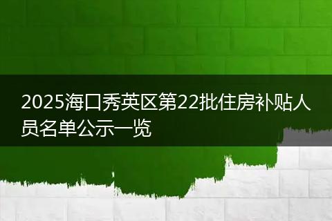2025海口秀英区第22批住房补贴人员名单公示一览