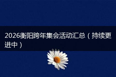 2026衡阳跨年集会活动汇总（持续更进中）