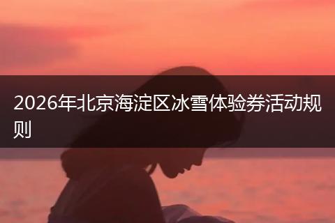 2026年北京海淀区冰雪体验券活动规则